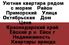 Уютная квартира рядом с морем › Район ­ Приморский › Улица ­ Октябрьская › Дом ­ 3/1 › Цена ­ 2 000 - Краснодарский край, Ейский р-н, Ейск г. Недвижимость » Квартиры аренда посуточно   